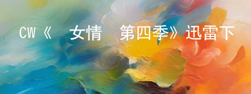 諶洪義發布CW《處女情緣第四季》迅雷下載/在線觀看/百度云-都市/情感-美劇天堂